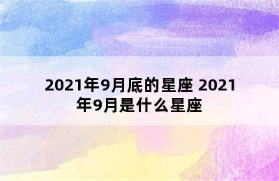 2021年9月底的星座 2021年9月是什么星座